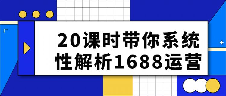 0课时带你系统性解析1688运营"