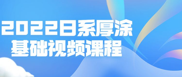 022日系厚涂基础视频课程"