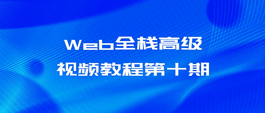 Web全栈高级视频教程第十期