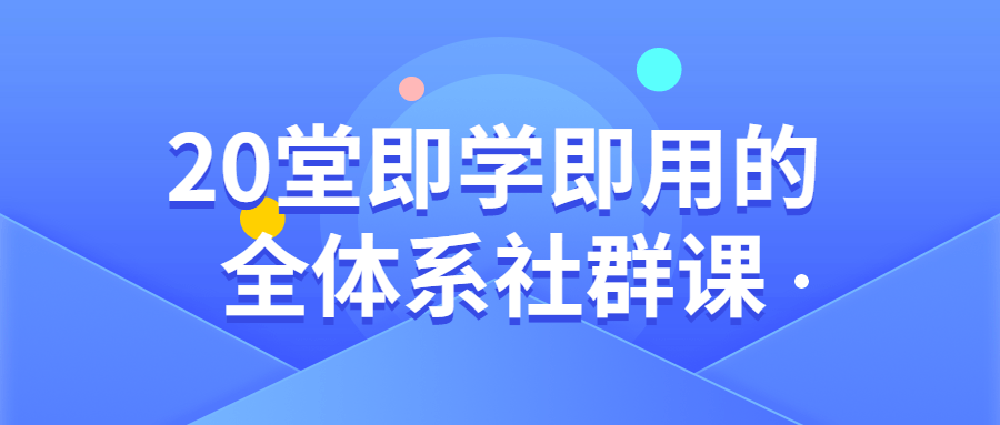 0堂即学即用的全体系社群课"